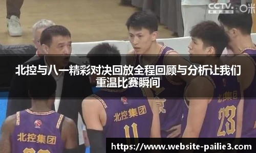 北控与八一精彩对决回放全程回顾与分析让我们重温比赛瞬间