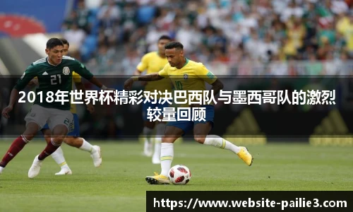 2018年世界杯精彩对决巴西队与墨西哥队的激烈较量回顾