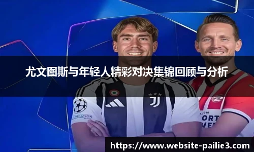 尤文图斯与年轻人精彩对决集锦回顾与分析