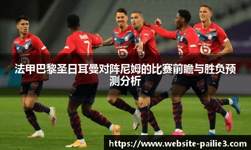 法甲巴黎圣日耳曼对阵尼姆的比赛前瞻与胜负预测分析