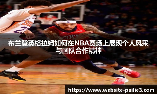 布兰登英格拉姆如何在NBA赛场上展现个人风采与团队合作精神