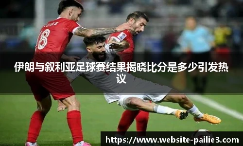伊朗与叙利亚足球赛结果揭晓比分是多少引发热议