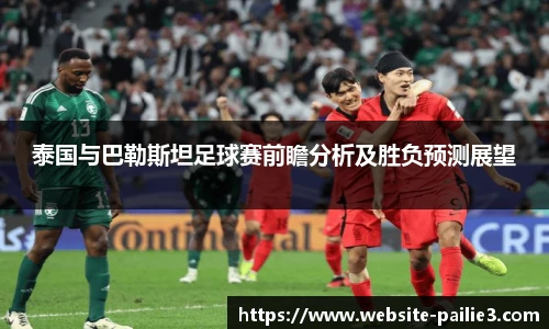 泰国与巴勒斯坦足球赛前瞻分析及胜负预测展望