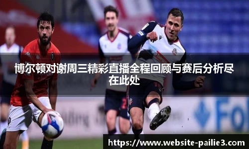 博尔顿对谢周三精彩直播全程回顾与赛后分析尽在此处