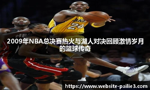 2009年NBA总决赛热火与湖人对决回顾激情岁月的篮球传奇