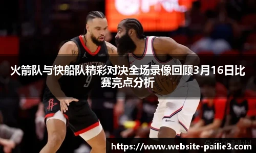 火箭队与快船队精彩对决全场录像回顾3月16日比赛亮点分析