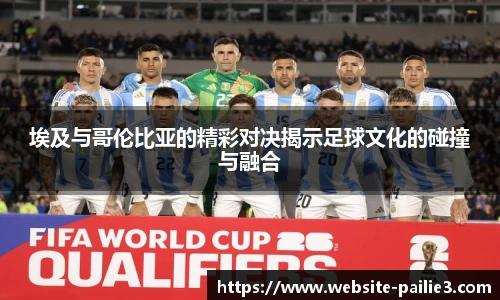 埃及与哥伦比亚的精彩对决揭示足球文化的碰撞与融合