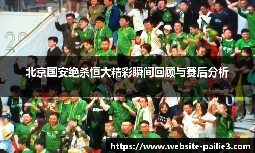 北京国安绝杀恒大精彩瞬间回顾与赛后分析