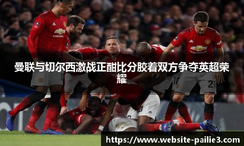 曼联与切尔西激战正酣比分胶着双方争夺英超荣耀