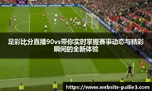 足彩比分直播90vs带你实时掌握赛事动态与精彩瞬间的全新体验