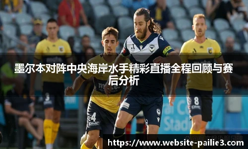 墨尔本对阵中央海岸水手精彩直播全程回顾与赛后分析