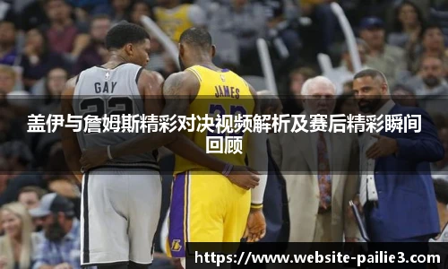 盖伊与詹姆斯精彩对决视频解析及赛后精彩瞬间回顾
