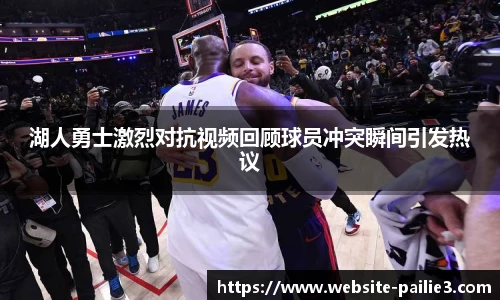 湖人勇士激烈对抗视频回顾球员冲突瞬间引发热议