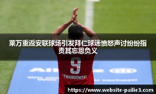 莱万重返安联球场引发拜仁球迷愤怒声讨纷纷指责其忘恩负义