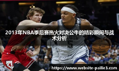 2013年NBA季后赛热火对决公牛的精彩瞬间与战术分析